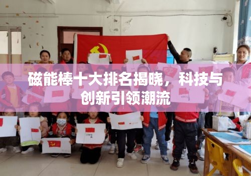 磁能棒十大排名揭曉,科技與創(chuàng)新引領(lǐng)潮流