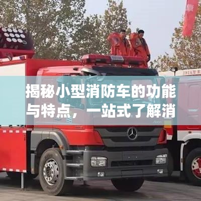 揭秘小型消防車的功能與特點,一站式了解消防利器,百度權威收錄!