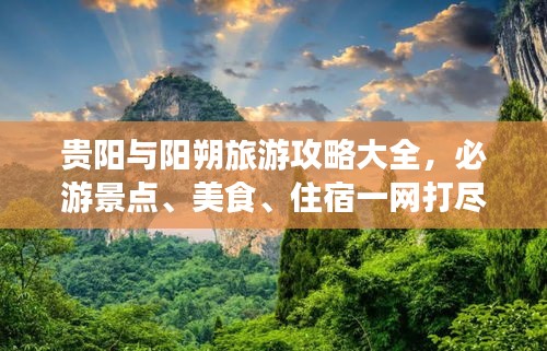 貴陽與陽朔旅游攻略大全,必游景點、美食、住宿一網(wǎng)打盡!