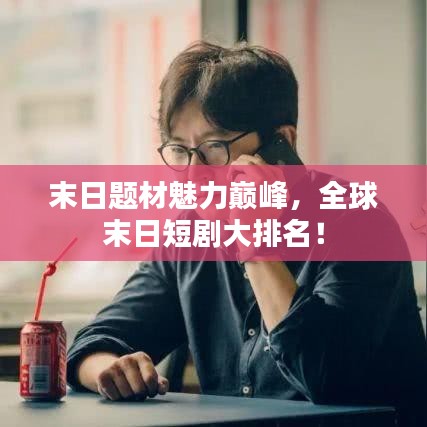 末日題材魅力巔峰,全球末日短劇大排名!
