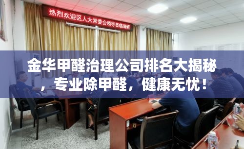 金華甲醛治理公司排名大揭秘,專業(yè)除甲醛,健康無憂!