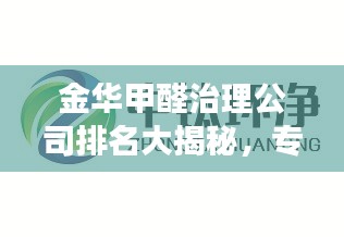 金華甲醛治理公司排名大揭秘,專業除甲醛,健康無憂!