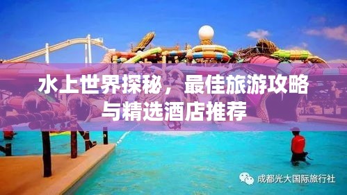 水上世界探秘,最佳旅游攻略與精選酒店推薦