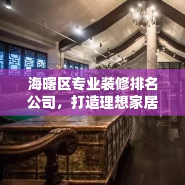 海曙區(qū)專業(yè)裝修排名公司,打造理想家居的首選合作伙伴
