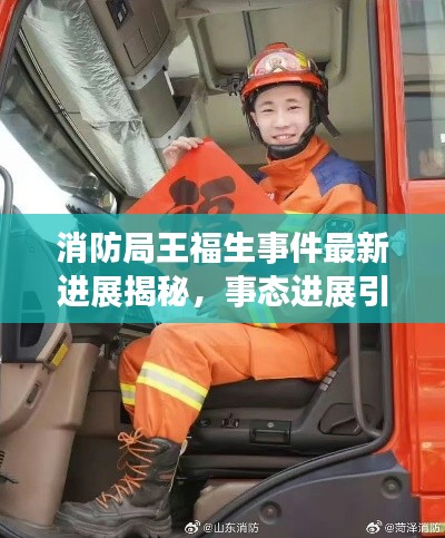消防局王福生事件最新進展揭秘,事態進展引人關注