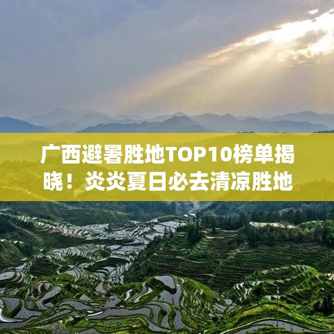 廣西避暑勝地TOP10榜單揭曉！炎炎夏日必去清涼勝地