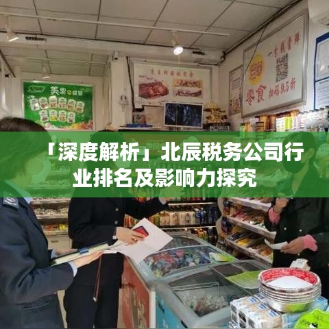 「深度解析」北辰稅務公司行業排名及影響力探究