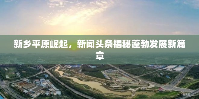 新鄉(xiāng)平原崛起,新聞頭條揭秘蓬勃發(fā)展新篇章