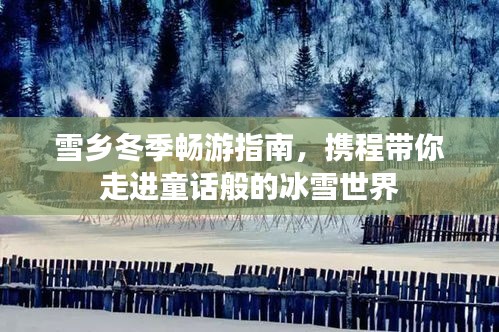雪鄉冬季暢游指南，攜程帶你走進童話般的冰雪世界