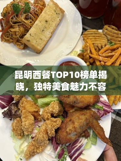 昆明西餐TOP10榜單揭曉,獨特美食魅力不容錯過