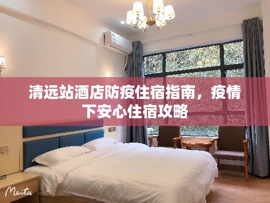 清遠站酒店防疫住宿指南,疫情下安心住宿攻略