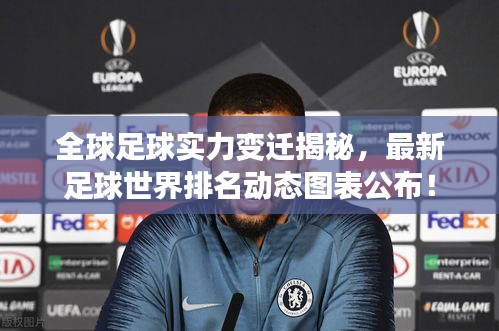 全球足球實力變遷揭秘,最新足球世界排名動態圖表公布!