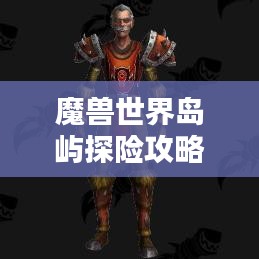 魔獸世界島嶼探險攻略,揭秘最佳島嶼排名與奧秘