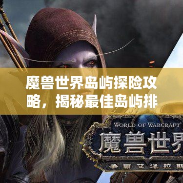 魔獸世界島嶼探險(xiǎn)攻略,揭秘最佳島嶼排名與奧秘