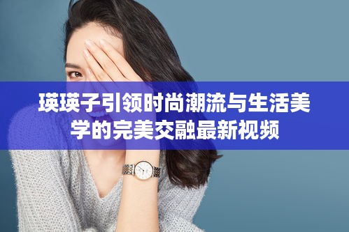 瑛瑛子引領時尚潮流與生活美學的完美交融最新視頻