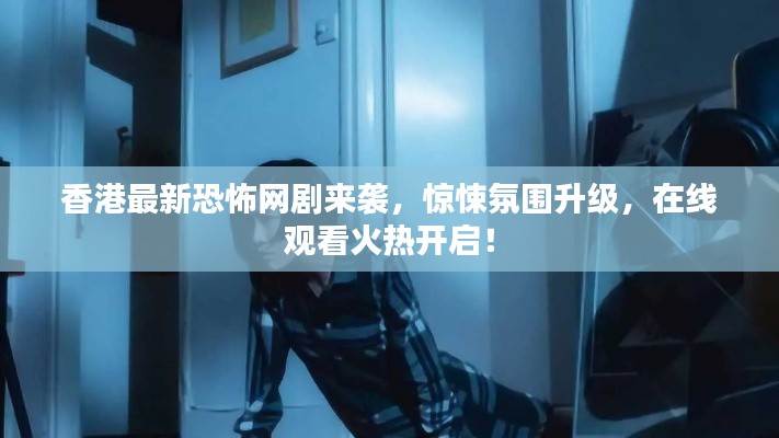 香港最新恐怖網(wǎng)劇來襲,驚悚氛圍升級,在線觀看火熱開啟!