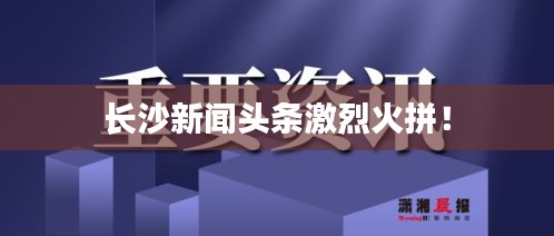 長沙新聞頭條激烈火拼!