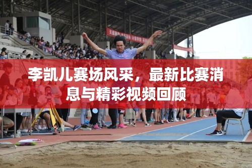 李凱兒賽場風采,最新比賽消息與精彩視頻回顧