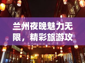 蘭州夜晚魅力無限,精彩旅游攻略帶你暢游不夜城