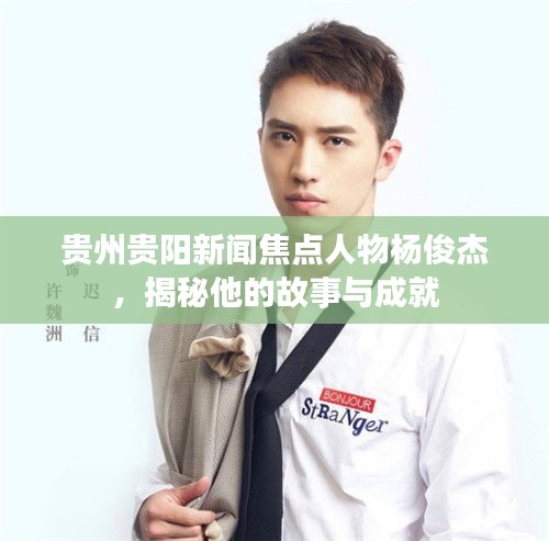 貴州貴陽新聞焦點(diǎn)人物楊俊杰,揭秘他的故事與成就