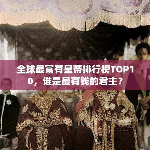 全球最富有皇帝排行榜TOP10,誰是最有錢的君主?