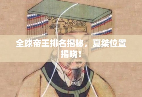 全球帝王排名揭秘,夏桀位置揭曉!