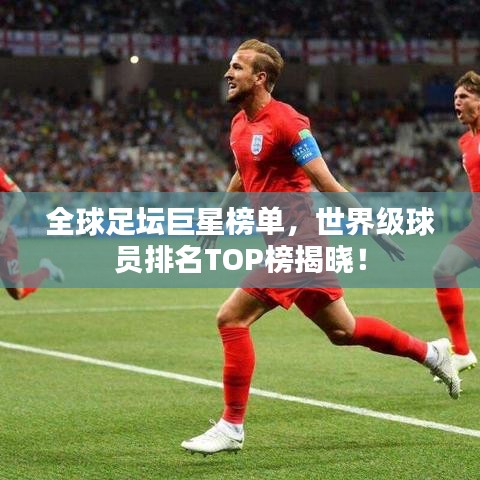全球足壇巨星榜單，世界級球員排名TOP榜揭曉！