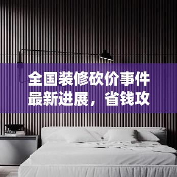 全國裝修砍價事件最新進展,省錢攻略大揭秘!