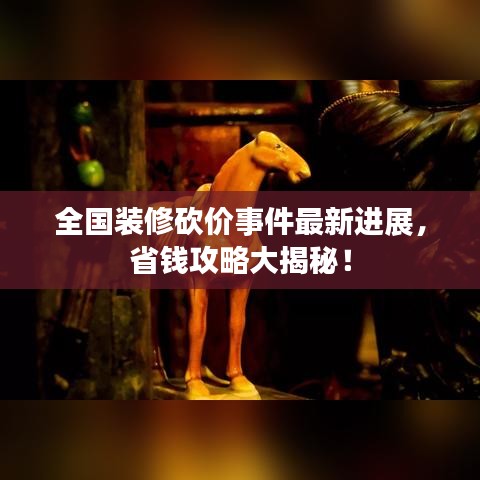 全國裝修砍價事件最新進展,省錢攻略大揭秘!