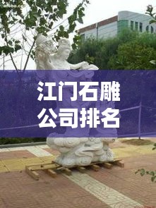 江門石雕公司排名揭曉,優質石雕供應商推薦