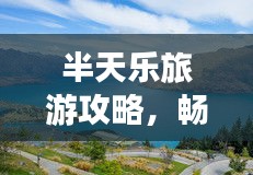 半天樂旅游攻略,暢游美景,盡享美好時光