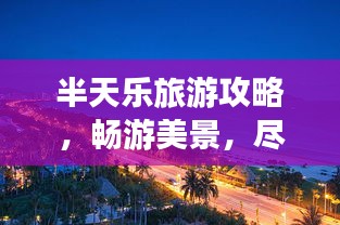 半天樂旅游攻略,暢游美景,盡享美好時光