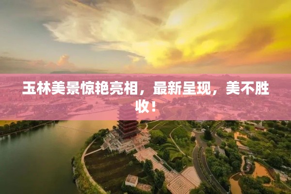 玉林美景驚艷亮相,最新呈現(xiàn),美不勝收!