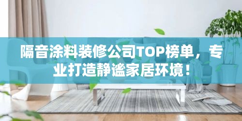 隔音涂料裝修公司TOP榜單,專(zhuān)業(yè)打造靜謐家居環(huán)境!