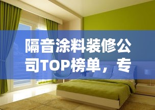 隔音涂料裝修公司TOP榜單,專業打造靜謐家居環境!