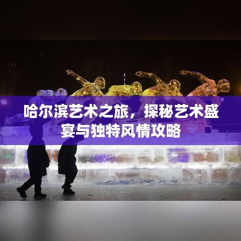 哈爾濱藝術之旅,探秘藝術盛宴與獨特風情攻略