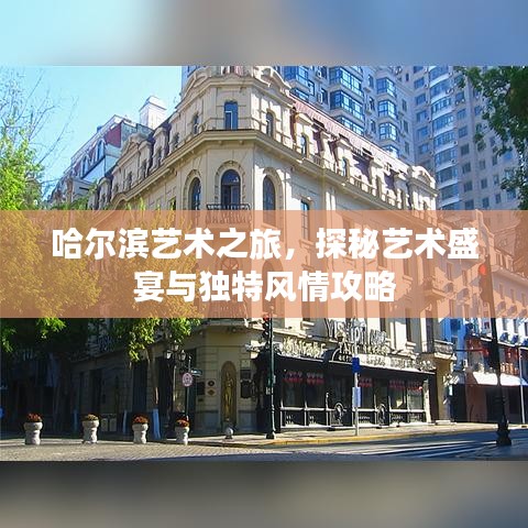 哈爾濱藝術之旅,探秘藝術盛宴與獨特風情攻略