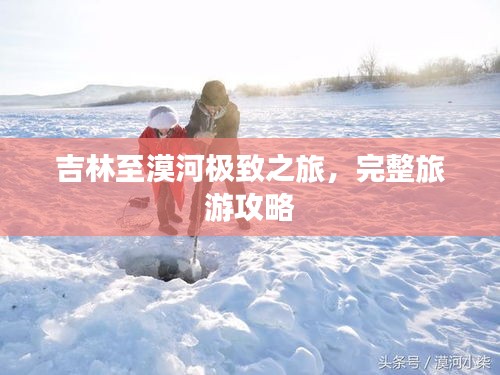 吉林至漠河極致之旅,完整旅游攻略