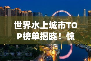 世界水上城市TOP榜單揭曉!驚艷你的眼球!
