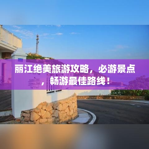 麗江絕美旅游攻略,必游景點,暢游最佳路線!