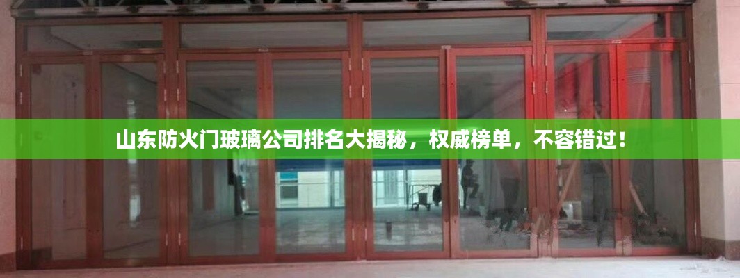山東防火門玻璃公司排名大揭秘，權威榜單，不容錯過！