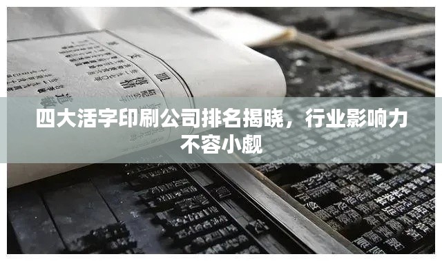 四大活字印刷公司排名揭曉,行業影響力不容小覷