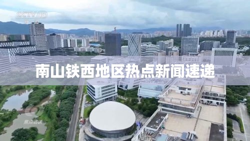 南山鐵西地區(qū)熱點新聞速遞