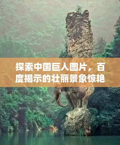 探索中國巨人圖片,百度揭示的壯麗景象驚艷眼球!
