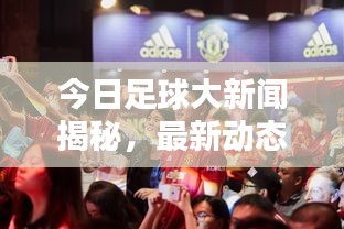 今日足球大新聞揭秘,最新動態掀起球迷熱潮!