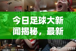 今日足球大新聞揭秘,最新動態掀起球迷熱潮!