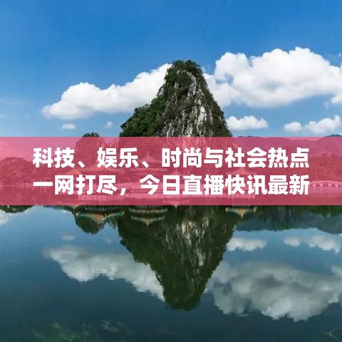 科技、娛樂(lè)、時(shí)尚與社會(huì)熱點(diǎn)一網(wǎng)打盡，今日直播快訊最新報(bào)道