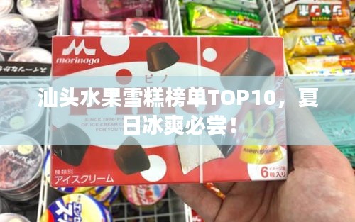 汕頭水果雪糕榜單TOP10，夏日冰爽必嘗！