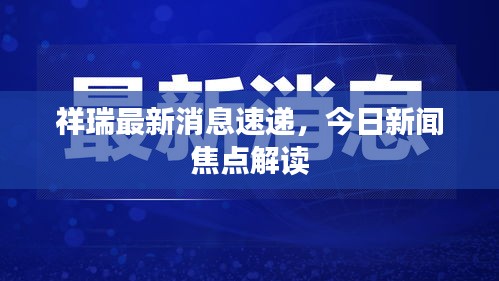 祥瑞最新消息速遞,今日新聞焦點解讀