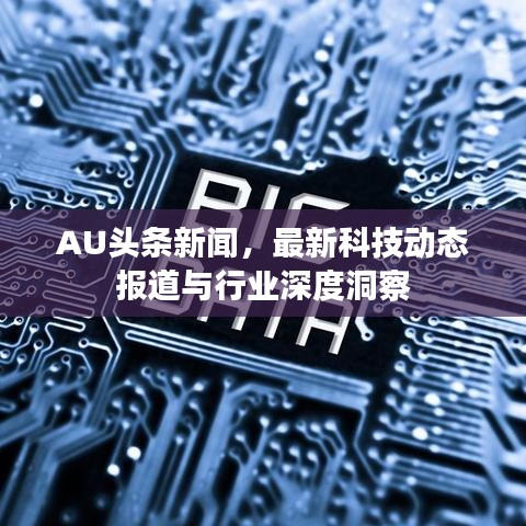 AU頭條新聞,最新科技動態報道與行業深度洞察